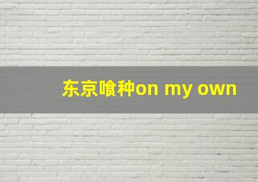 东京喰种on my own